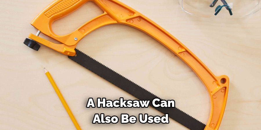 A Hacksaw Can Also Be Used