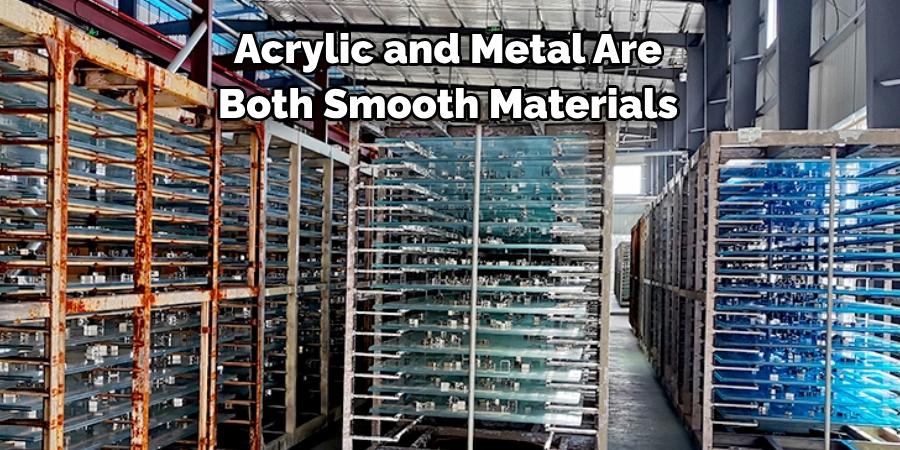 Acrylic and Metal Are 
Both Smooth Materials