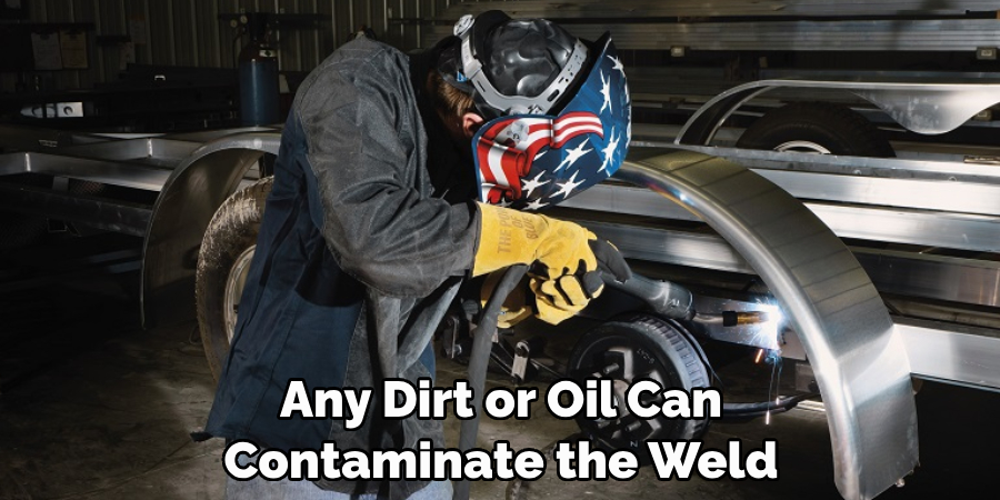 Any Dirt or Oil Can
Contaminate the Weld