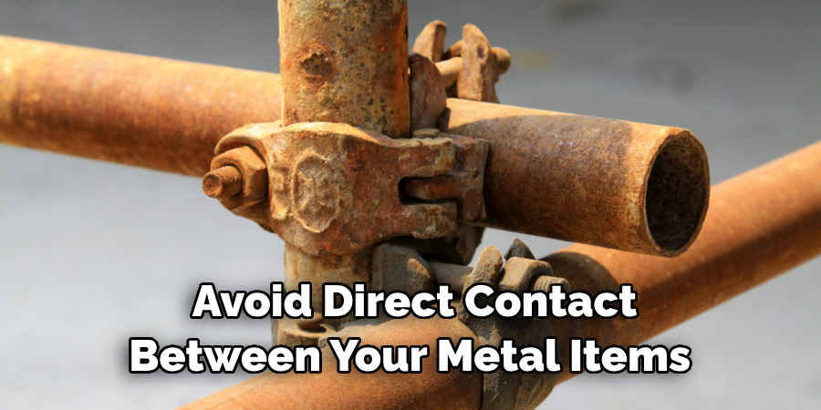 Avoid Direct Contact Between Your Metal Items 