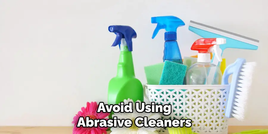 Avoid Using Abrasive Cleaners