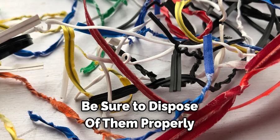 Be Sure to Dispose Of Them Properly