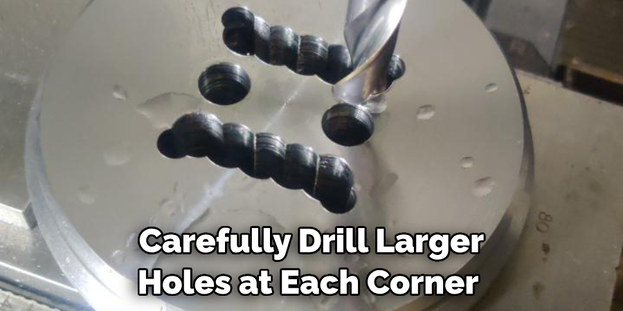 Carefully Drill Larger Holes at Each Corner 