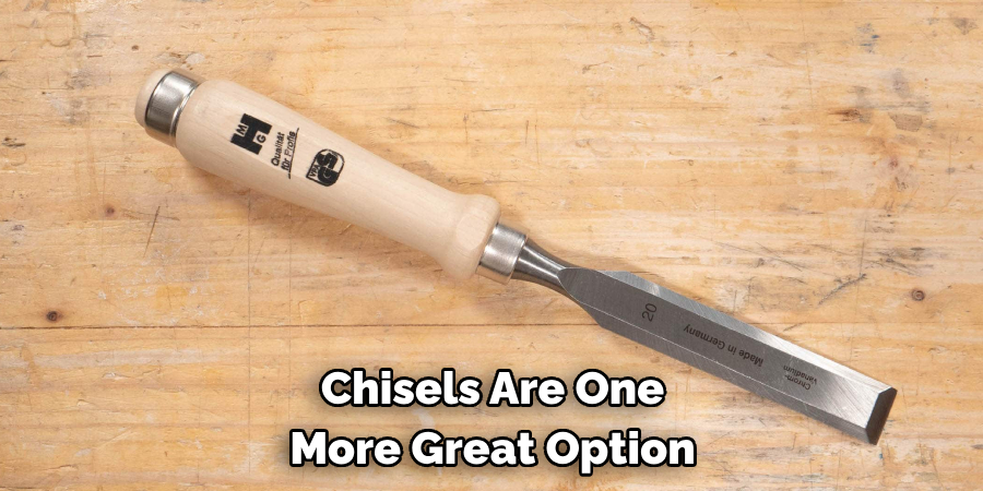 Chisels Are One 
More Great Option