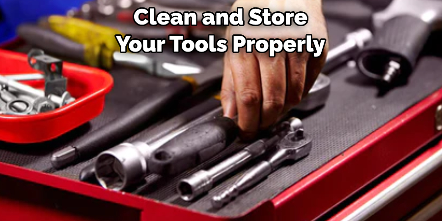 Clean and Store
Your Tools Properly