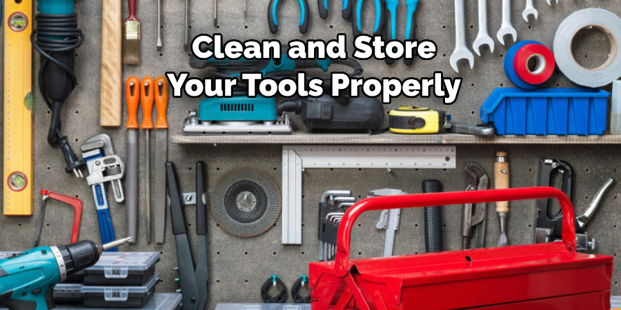 Clean and Store 
Your Tools Properly