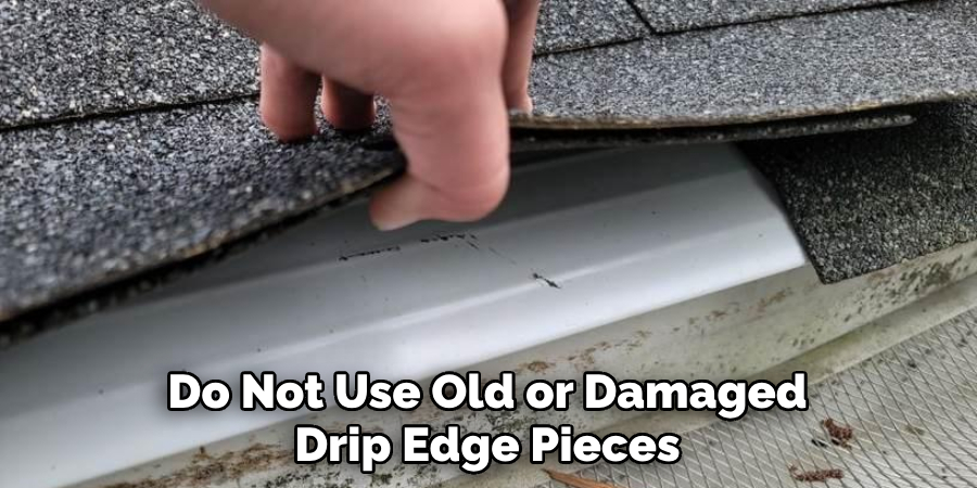 Do Not Use Old or Damaged Drip Edge Pieces