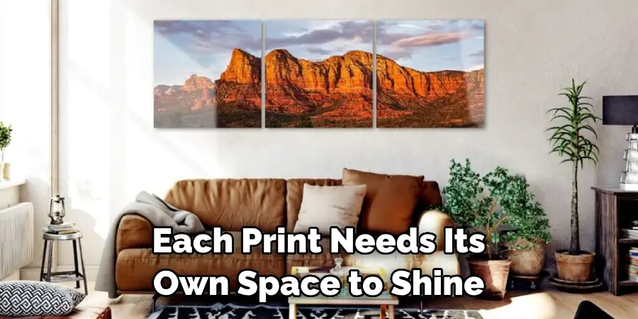 Each Print Needs Its Own Space to Shine