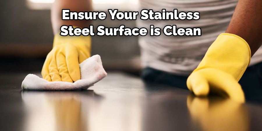 Ensure Your Stainless 
Steel Surface is Clean