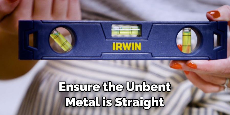 Ensure the Unbent Metal is Straight