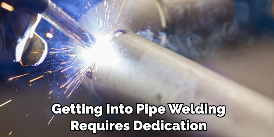 Getting Into Pipe Welding 
Requires Dedication