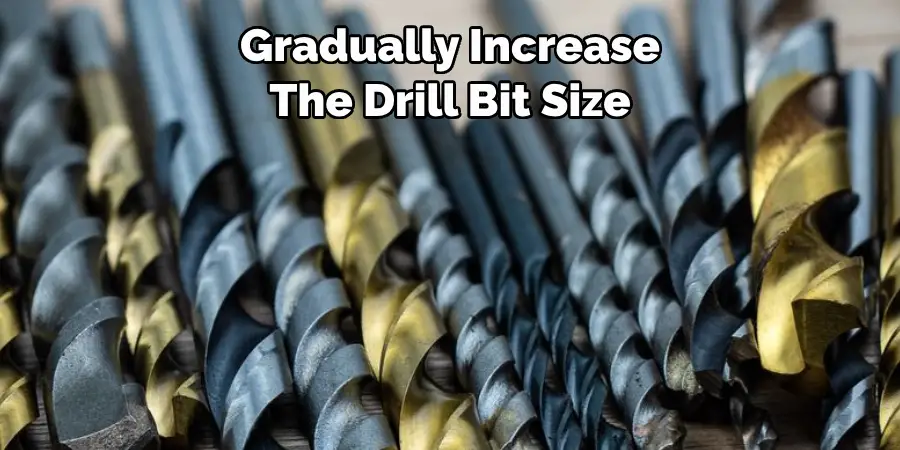 Gradually Increase The Drill Bit Size