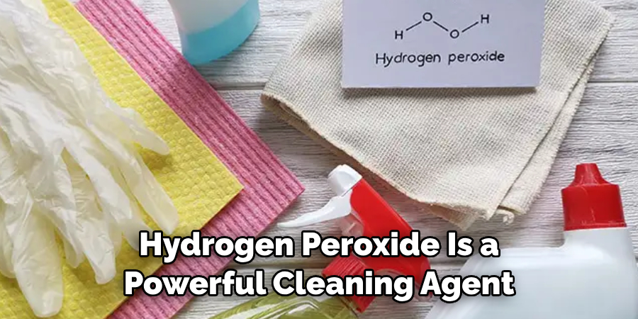 Hydrogen Peroxide Can 
Be a Powerful Cleaning Agent