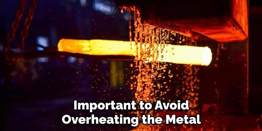 Important to Avoid Overheating the Metal