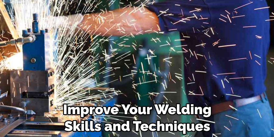 Improve Your Welding 
Skills and Techniques
