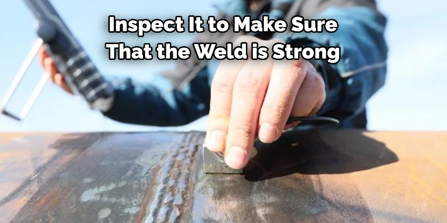 Inspect It to Make Sure
That the Weld is Strong