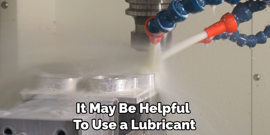 It May Be Helpful 
To Use a Lubricant 
