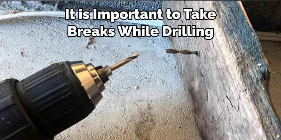 It is Important to Take 
Breaks While Drilling 