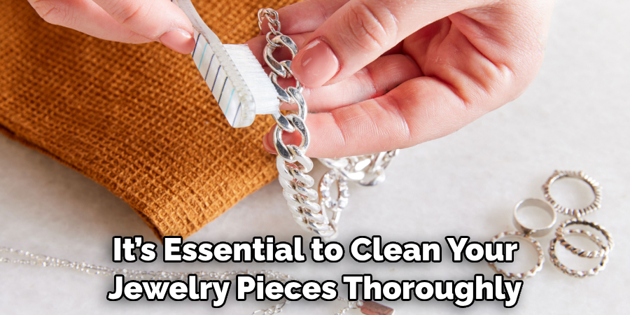 It’s Essential to Clean Your
Jewelry Pieces Thoroughly