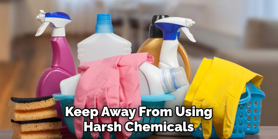 Keep Away From Using Harsh Chemicals