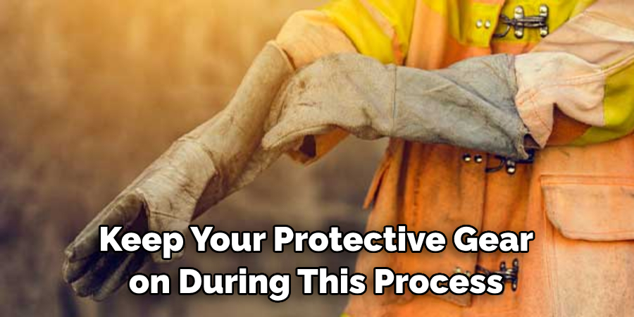 Keep Your Protective Gear on During This Process