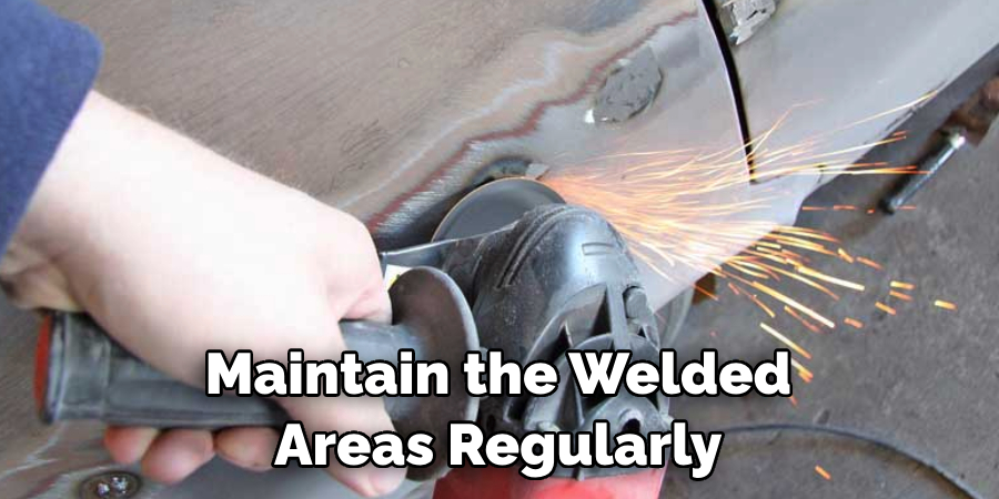 Maintain the Welded Areas Regularly
