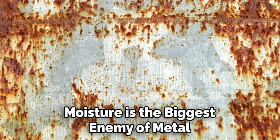 Moisture is the Biggest Enemy of Metal