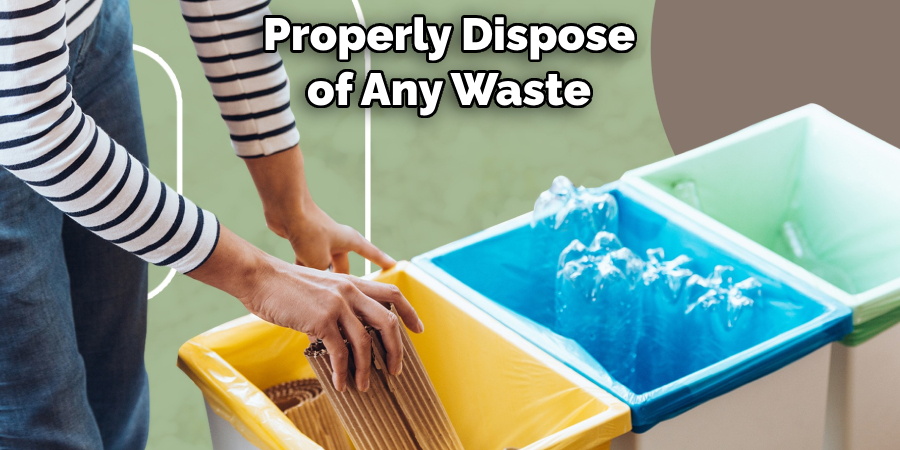 Properly Dispose of Any Waste