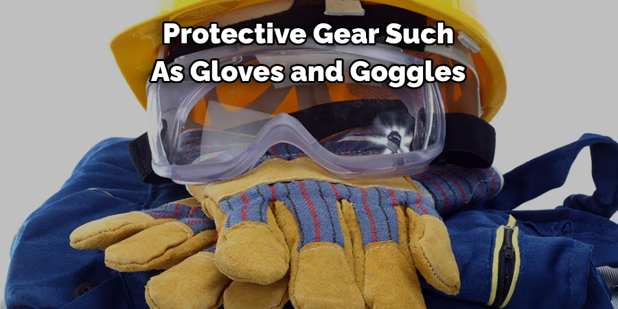Protective Gear Such 
As Gloves and Goggles
