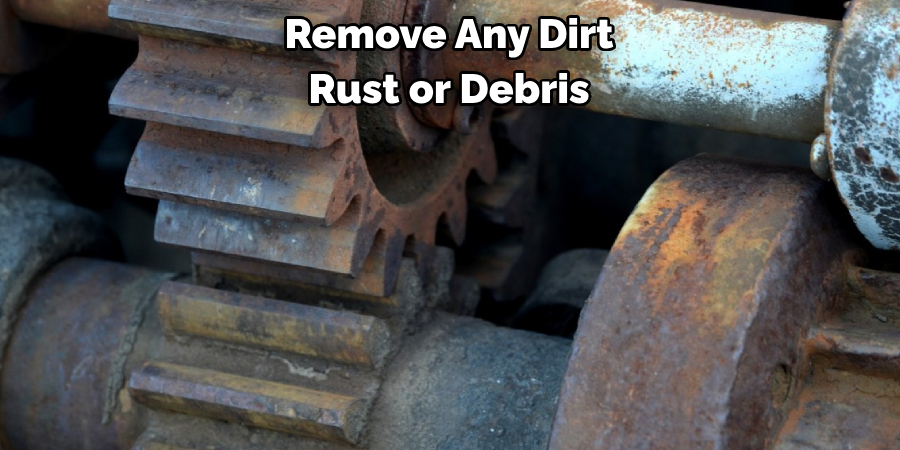 Remove Any Dirt 
Rust or Debris