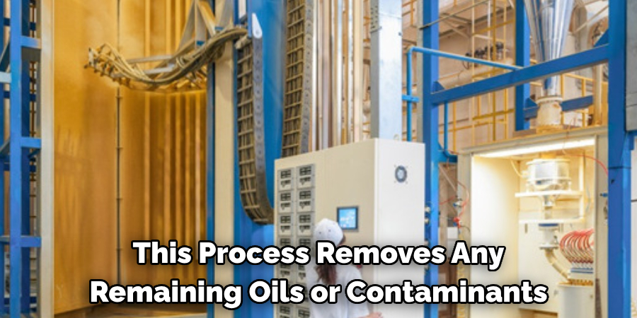 This Process Removes Any
Remaining Oils or Contaminants