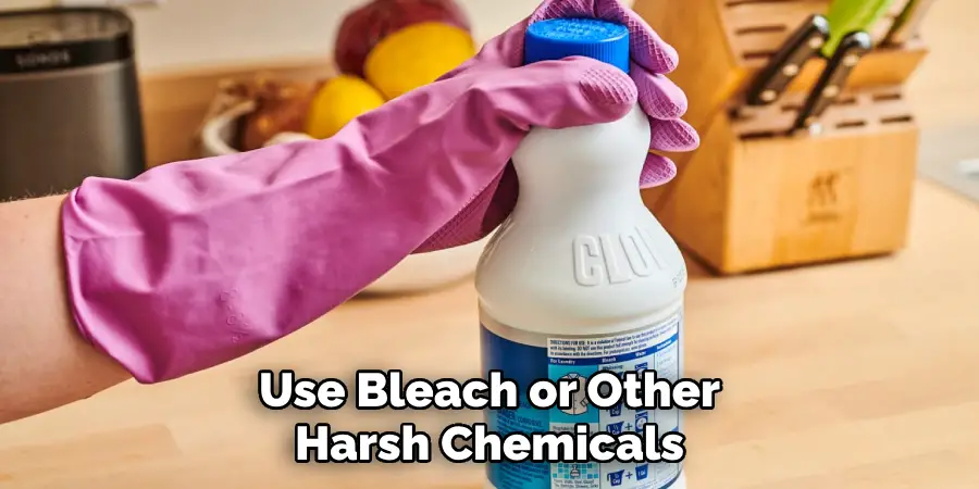 Use Bleach or Other Harsh Chemicals
