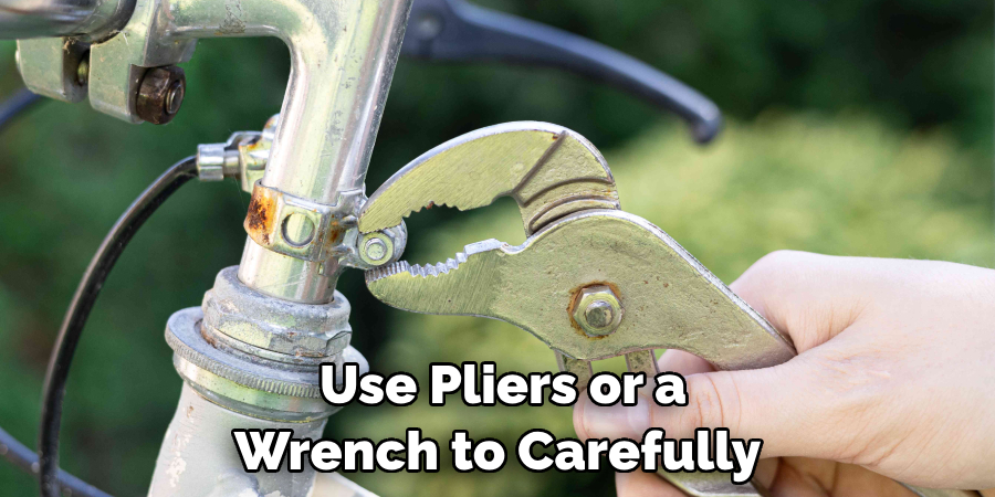 Use Pliers or a Wrench to Carefully 