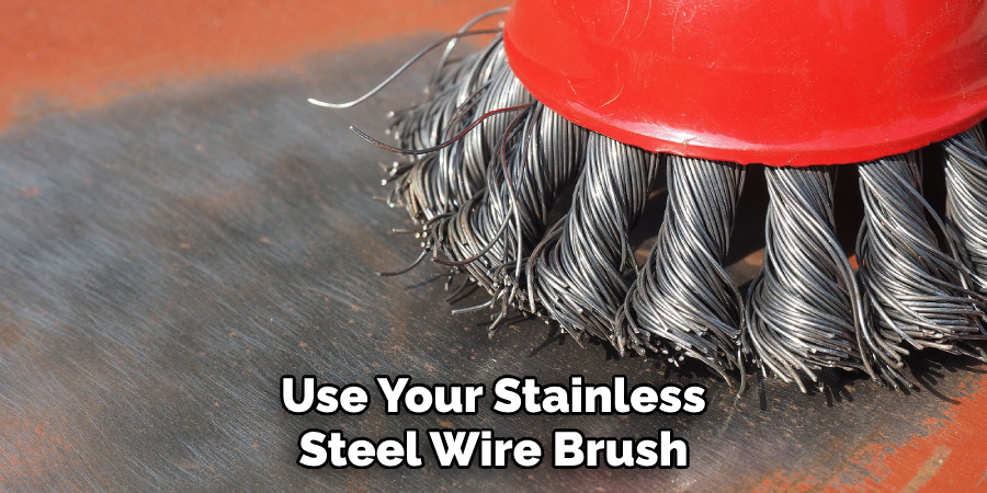 Use Your Stainless Steel Wire Brush