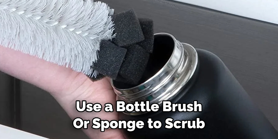 Use a Bottle Brush 
Or Sponge to Scrub