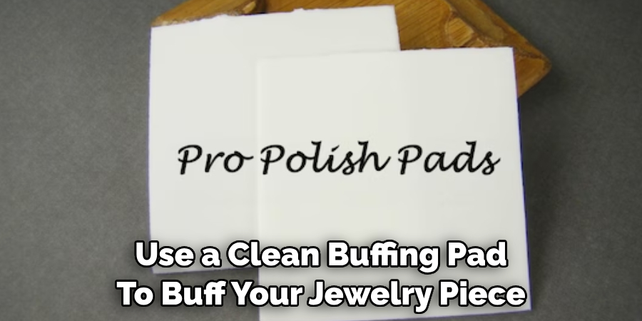 Use a Clean Buffing Pad 
To Buff Your Jewelry Piece