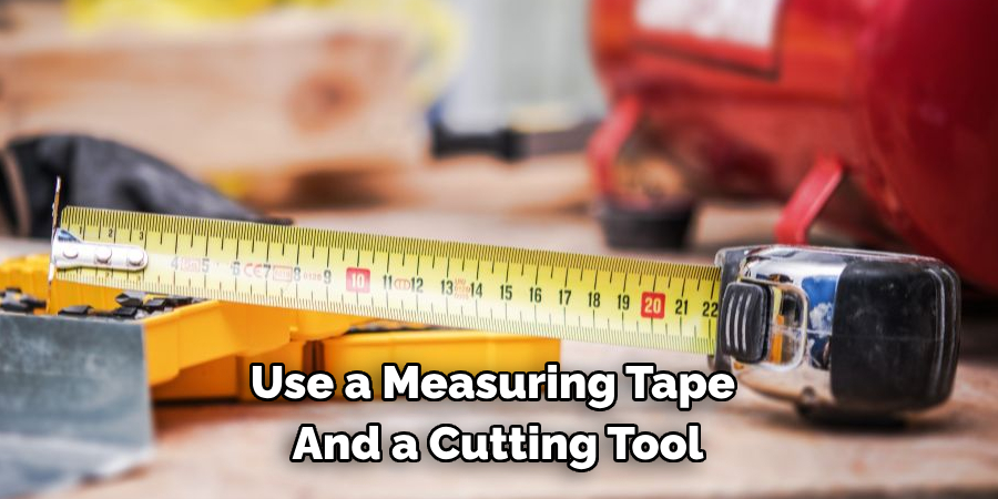 Use a Measuring Tape  
And a Cutting Tool