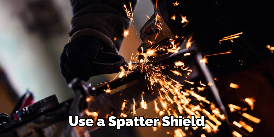 Use a Spatter Shield