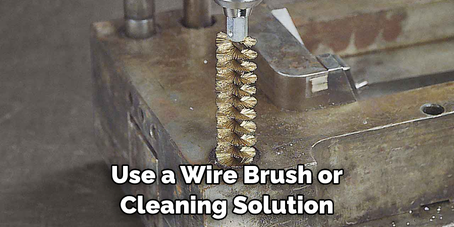 Use a Wire Brush or Cleaning Solution