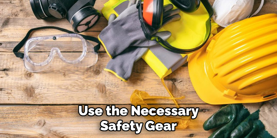 Use the Necessary Safety Gear