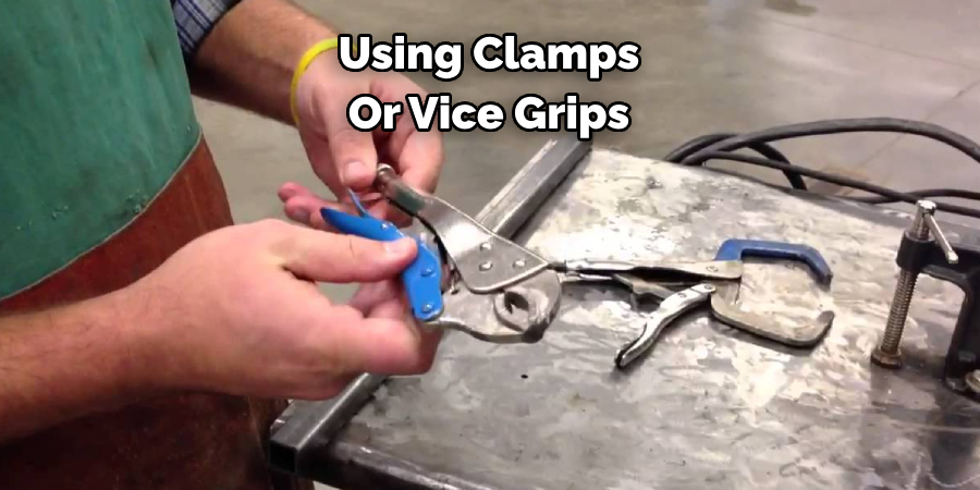 Using Clamps 
Or Vice Grips