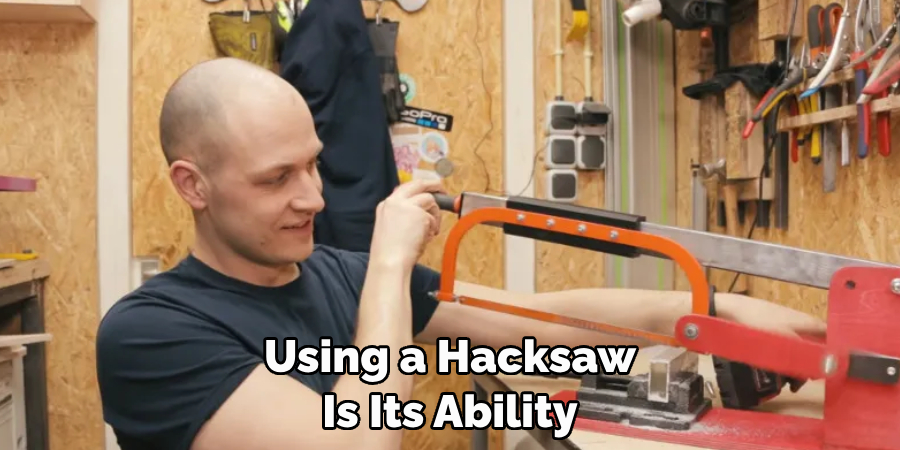 Using a Hacksaw 
Is Its Ability 