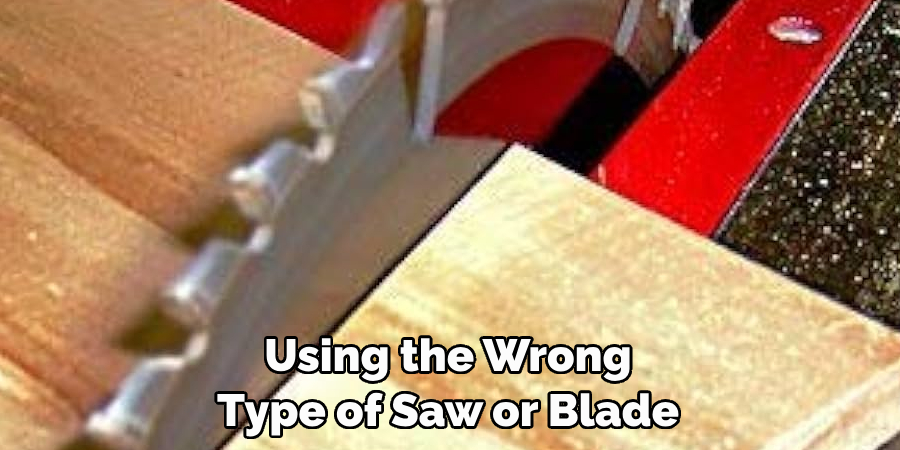 Using the Wrong 
Type of Saw or Blade