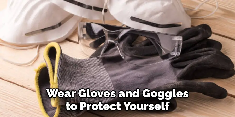 Wear Gloves and Goggles to Protect Yourself