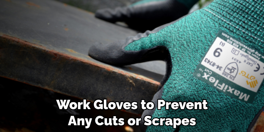 Work Gloves to Prevent 
Any Cuts or Scrapes