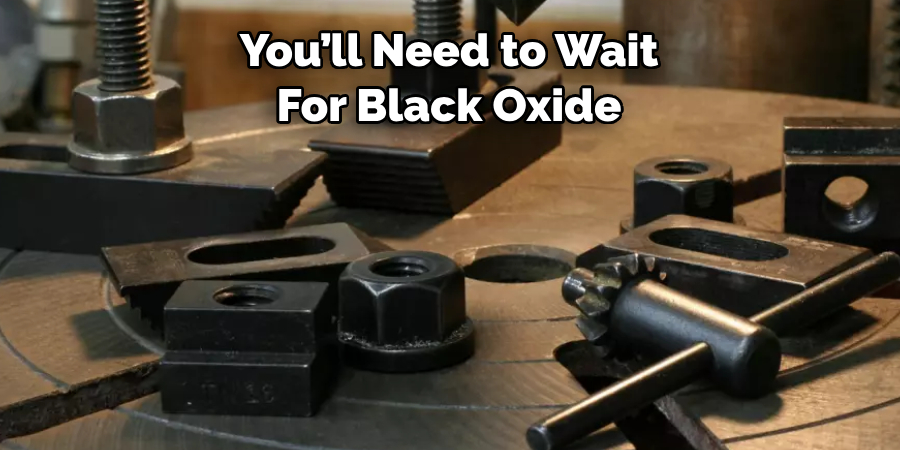 You’ll Need to Wait For Black Oxide