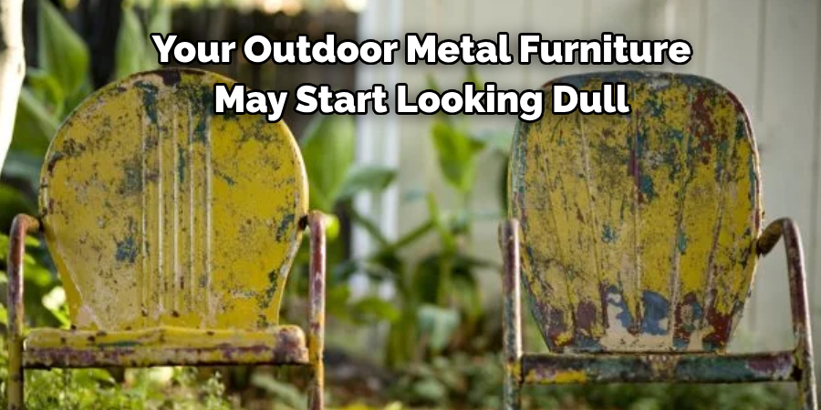 Your Outdoor Metal Furniture 
May Start Looking Dull