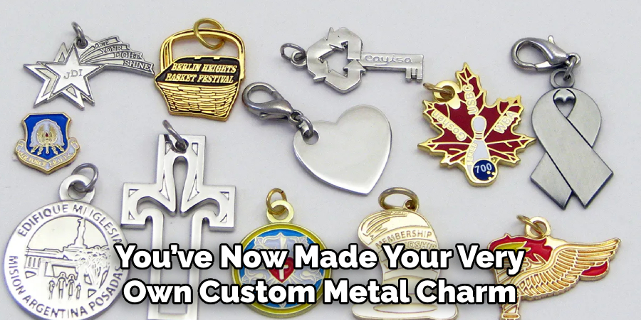 You’ve Now Made Your Very Own Custom Metal Charm