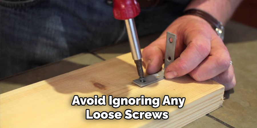 Avoid Ignoring Any Loose Screws 