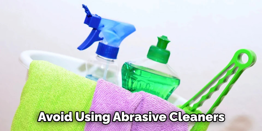 Avoid Using Abrasive Cleaners